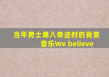 当年勇士黑八奇迹时的背景音乐We believe